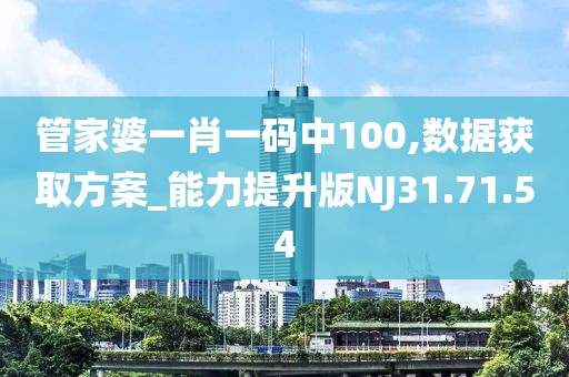 管家婆一肖一码中100,数据获取方案_能力提升版NJ31.71.54