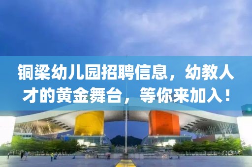 铜梁幼儿园招聘信息，幼教人才的黄金舞台，等你来加入！