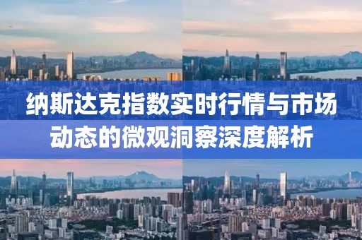 纳斯达克指数实时行情与市场动态的微观洞察深度解析