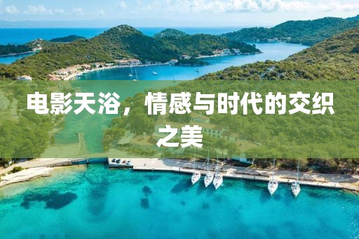 电影天浴，情感与时代的交织之美
