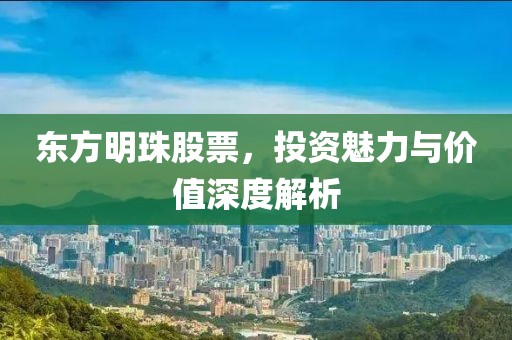 东方明珠股票，投资魅力与价值深度解析