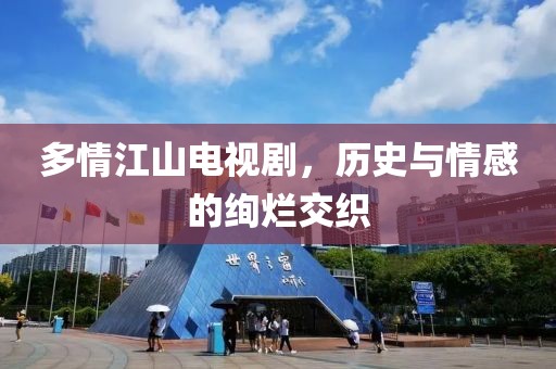多情江山电视剧，历史与情感的绚烂交织