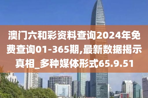 澳门六和彩资料查询2024年免费查询01-365期,最新数据揭示真相_多种媒体形式65.9.51