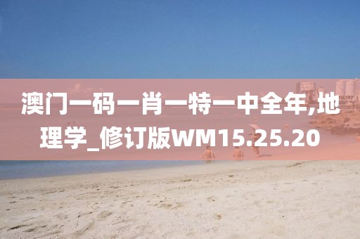 澳门一码一肖一特一中全年,地理学_修订版WM15.25.20