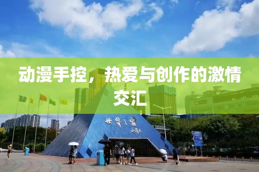 动漫手控，热爱与创作的激情交汇