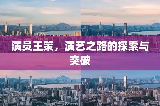 演员王策，演艺之路的探索与突破