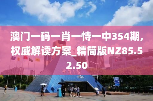 澳门一码一肖一恃一中354期,权威解读方案_精简版NZ85.52.50