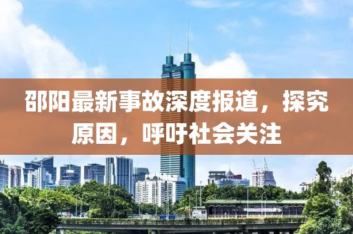 邵阳最新事故深度报道，探究原因，呼吁社会关注