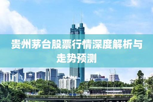 贵州茅台股票行情深度解析与走势预测