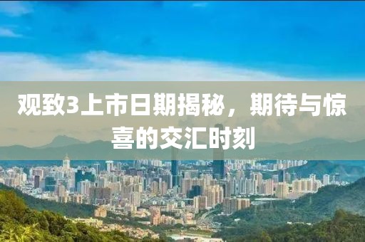 观致3上市日期揭秘，期待与惊喜的交汇时刻