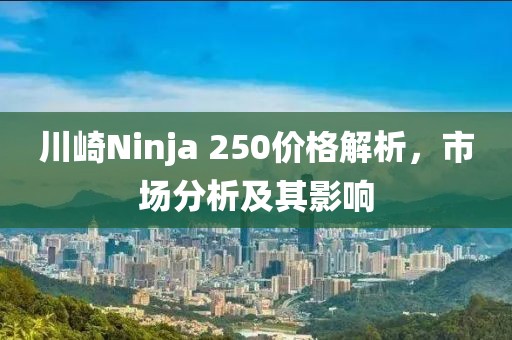 川崎Ninja 250价格解析，市场分析及其影响