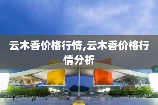 云木香价格行情,云木香价格行情分析