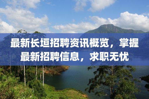 最新长垣招聘资讯概览，掌握最新招聘信息，求职无忧