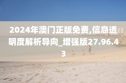 2024年澳门正版免费,信息透明度解析导向_增强版27.96.43