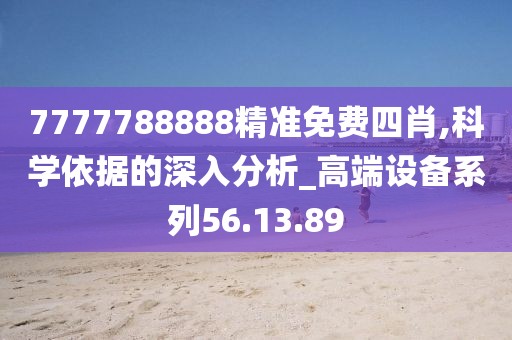 7777788888精准免费四肖,科学依据的深入分析_高端设备系列56.13.89