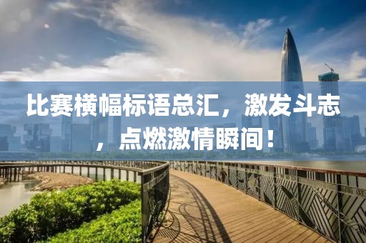 比赛横幅标语总汇，激发斗志，点燃激情瞬间！