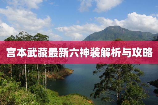 宫本武藏最新六神装解析与攻略