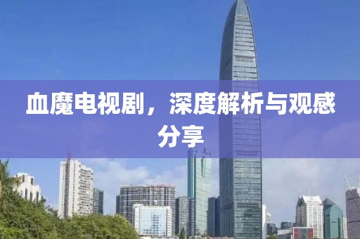血魔电视剧，深度解析与观感分享