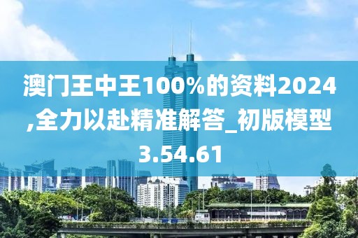 澳门王中王100%的资料2024,全力以赴精准解答_初版模型3.54.61