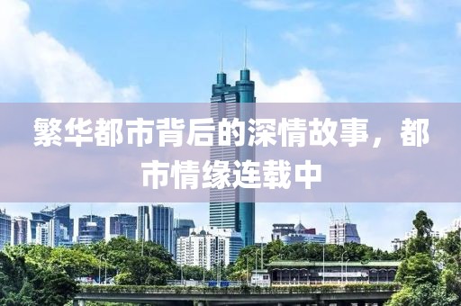 繁华都市背后的深情故事，都市情缘连载中