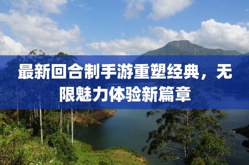 最新回合制手游重塑经典，无限魅力体验新篇章