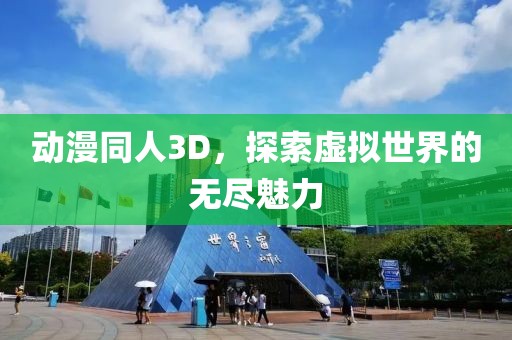 动漫同人3D，探索虚拟世界的无尽魅力