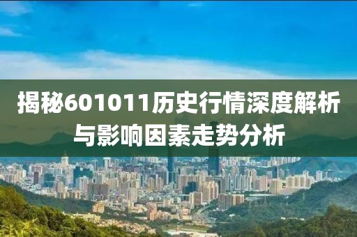 揭秘601011历史行情深度解析与影响因素走势分析