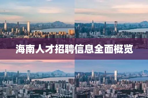 海南人才招聘信息全面概览