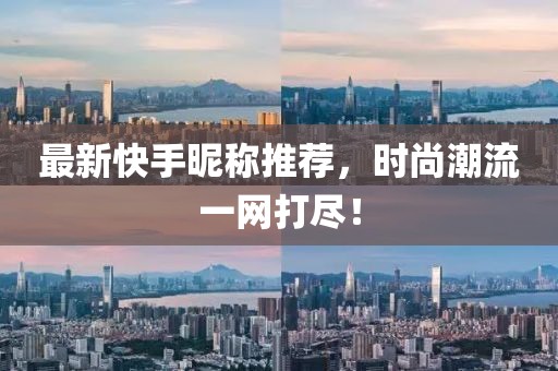 最新快手昵称推荐，时尚潮流一网打尽！