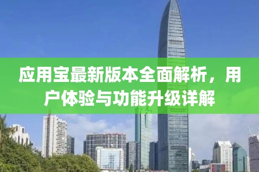 应用宝最新版本全面解析，用户体验与功能升级详解