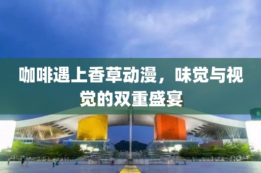 咖啡遇上香草动漫，味觉与视觉的双重盛宴
