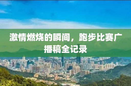 激情燃烧的瞬间，跑步比赛广播稿全记录