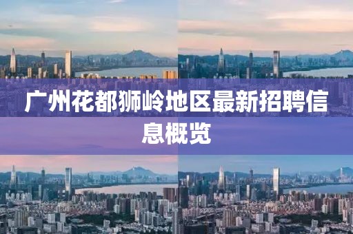 广州花都狮岭地区最新招聘信息概览