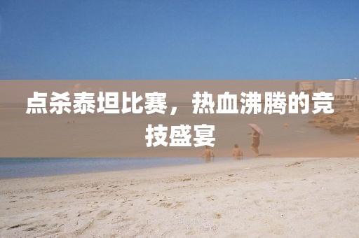 点杀泰坦比赛，热血沸腾的竞技盛宴