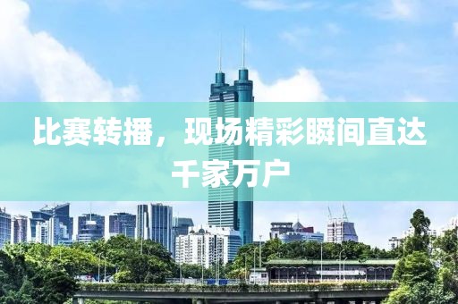 比赛转播，现场精彩瞬间直达千家万户