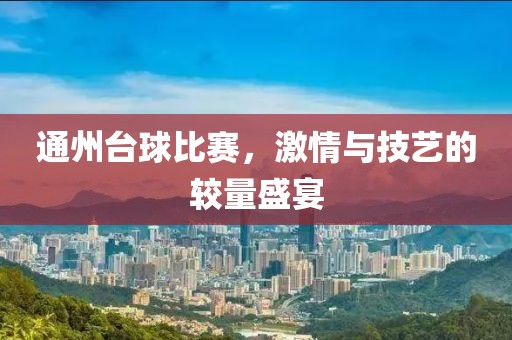 通州台球比赛，激情与技艺的较量盛宴