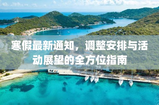 寒假最新通知，调整安排与活动展望的全方位指南