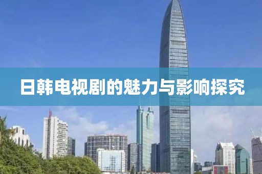 日韩电视剧的魅力与影响探究