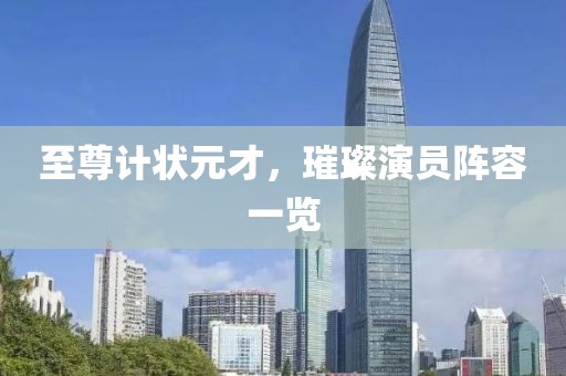 至尊计状元才，璀璨演员阵容一览
