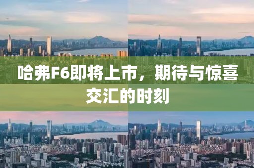哈弗F6即将上市，期待与惊喜交汇的时刻