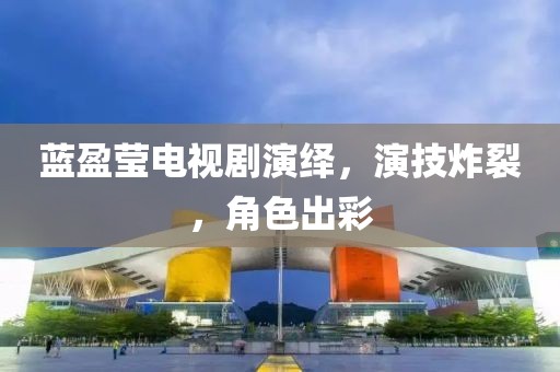 蓝盈莹电视剧演绎，演技炸裂，角色出彩
