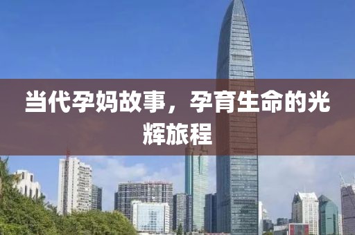 当代孕妈故事，孕育生命的光辉旅程