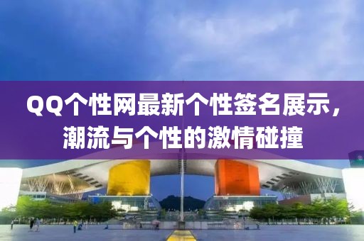 QQ个性网最新个性签名展示，潮流与个性的激情碰撞