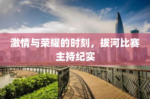 激情与荣耀的时刻，拔河比赛主持纪实