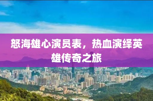 怒海雄心演员表，热血演绎英雄传奇之旅