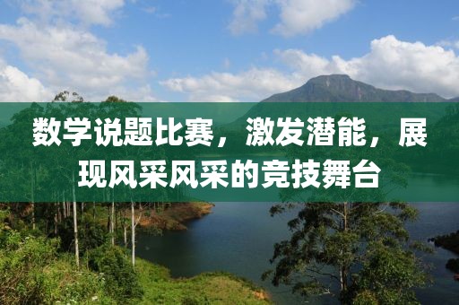 数学说题比赛，激发潜能，展现风采风采的竞技舞台
