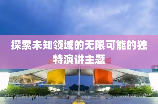 探索未知领域的无限可能的独特演讲主题