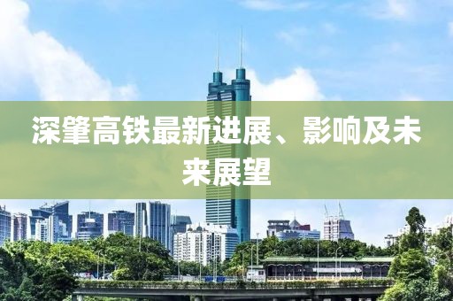 深肇高铁最新进展、影响及未来展望