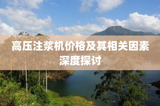 高压注浆机价格及其相关因素深度探讨