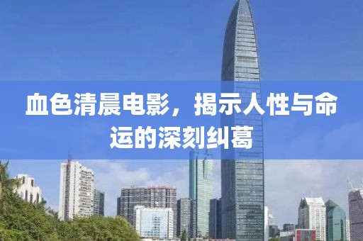 血色清晨电影，揭示人性与命运的深刻纠葛